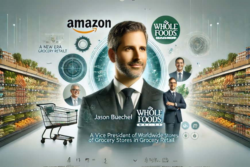 Amazon Announces Jason Buechel as Vice President of Worldwide Grocery Stores and CEO of Whole Foods Market: A New Era in Grocery Retail-amazon.com